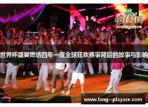 世界杯盛宴燃情四年一度全球狂欢赛事背后的故事与影响 世界杯盛宴燃情四年一度全球狂欢赛事背后的故事与影响