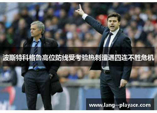 波斯特科格鲁高位防线受考验热刺遭遇四连不胜危机