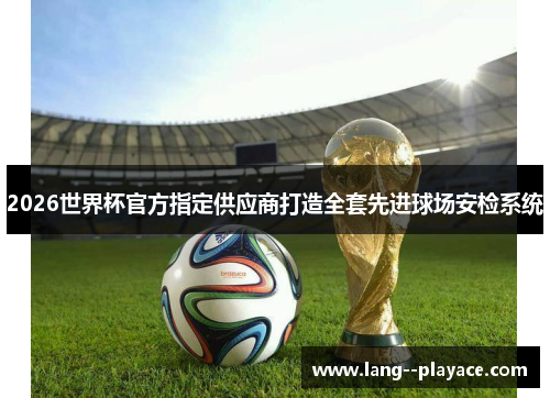 2026世界杯官方指定供应商打造全套先进球场安检系统