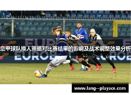 意甲球队换人策略对比赛结果的影响及战术调整效果分析