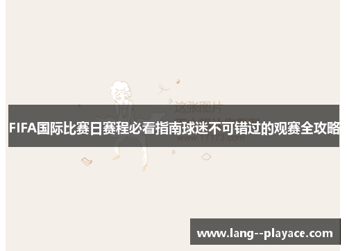 FIFA国际比赛日赛程必看指南球迷不可错过的观赛全攻略