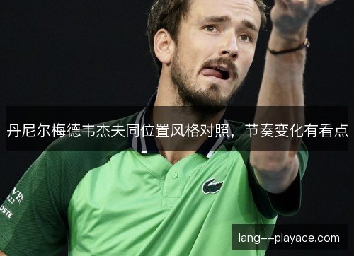 丹尼尔梅德韦杰夫同位置风格对照，节奏变化有看点